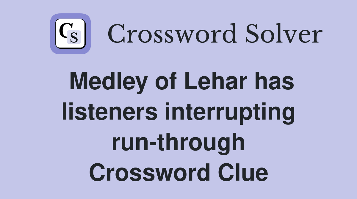 Medley of Lehar has listeners interrupting run-through Crossword Clue