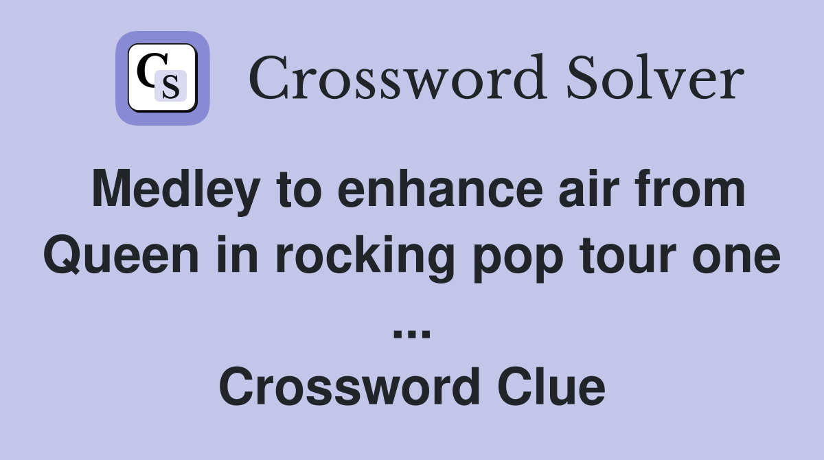Medley to enhance air from Queen in rocking pop tour one ... Crossword Clue