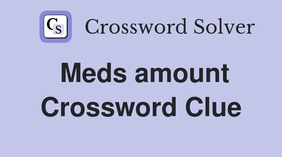 Meds amount Crossword Clue