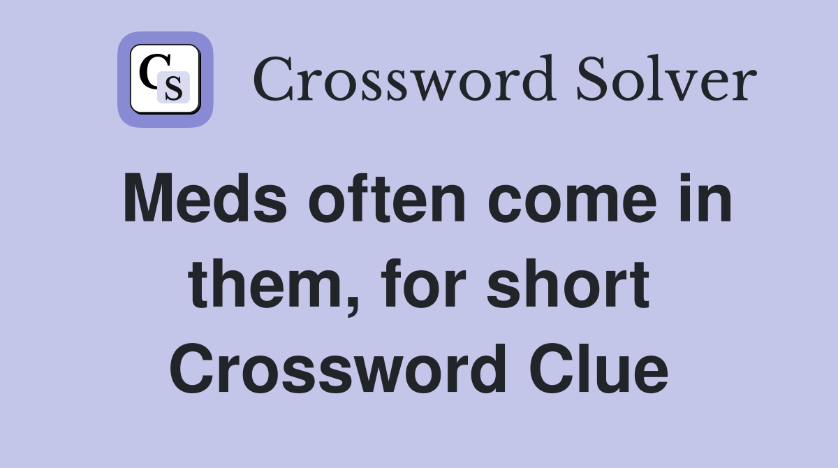 Meds often come in them, for short Crossword Clue