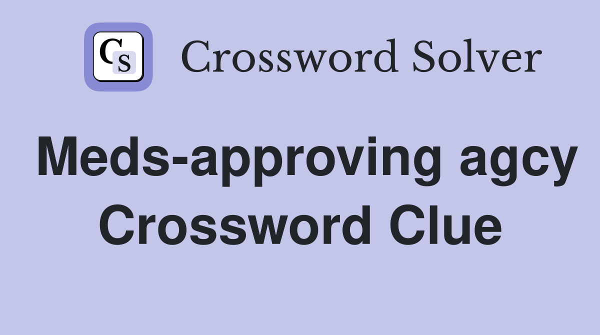Meds-approving agcy Crossword Clue
