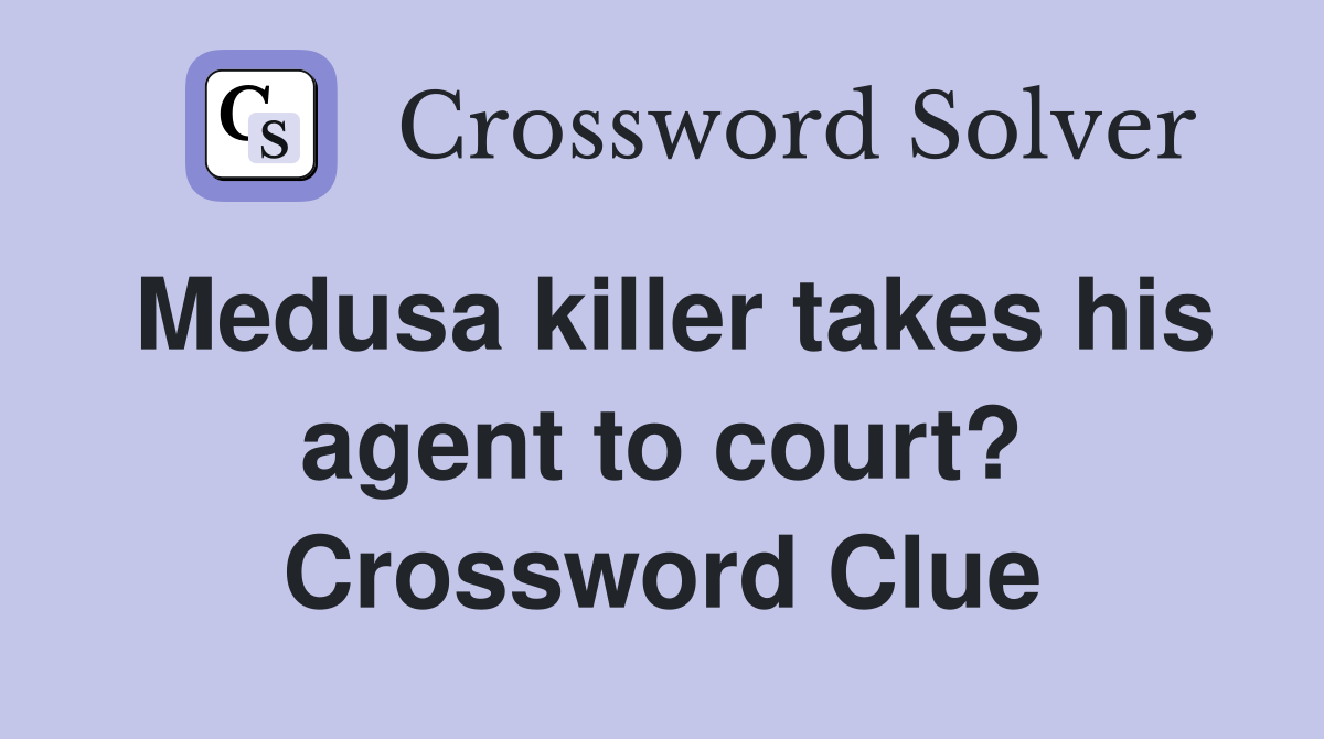 Medusa killer takes his agent to court? Crossword Clue