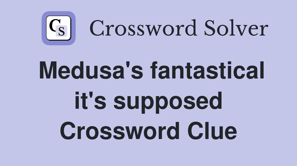 Medusa's fantastical it's supposed Crossword Clue