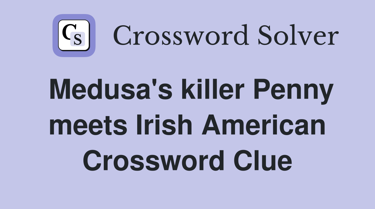 Medusa's killer Penny meets Irish American Crossword Clue