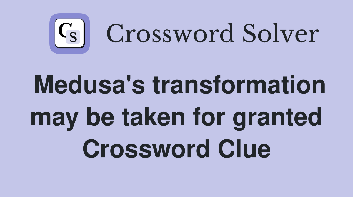 Medusa's transformation may be taken for granted Crossword Clue