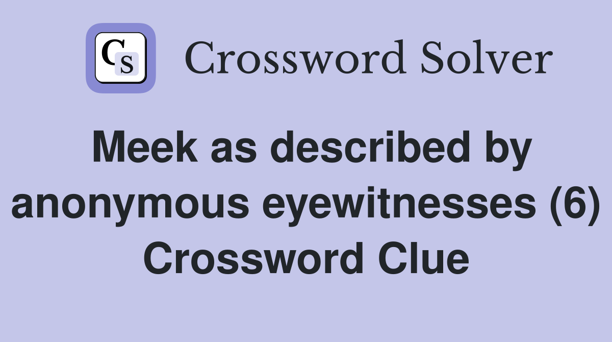 Meek as described by anonymous eyewitnesses (6) Crossword Clue