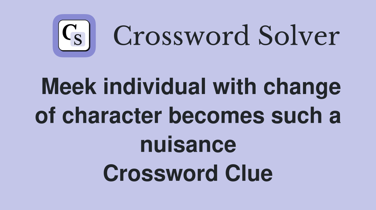 Meek individual with change of character becomes such a nuisance Crossword Clue