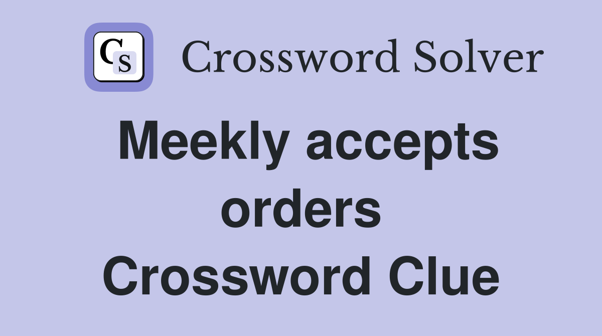 Meekly accepts orders Crossword Clue