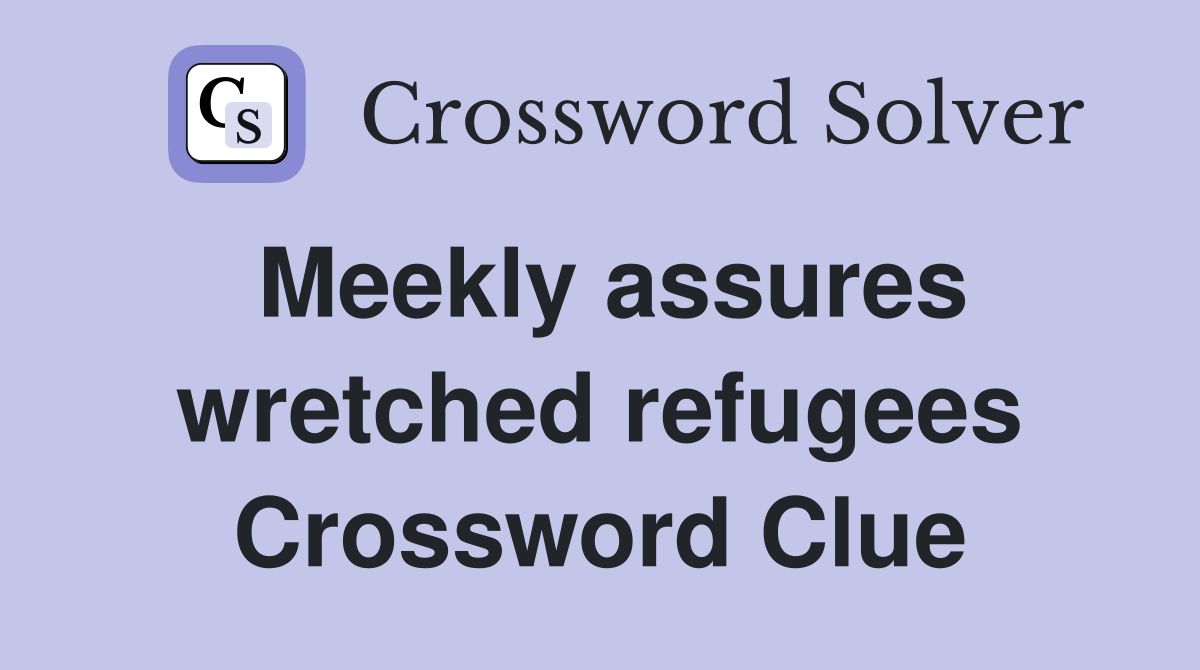 Meekly assures wretched refugees Crossword Clue