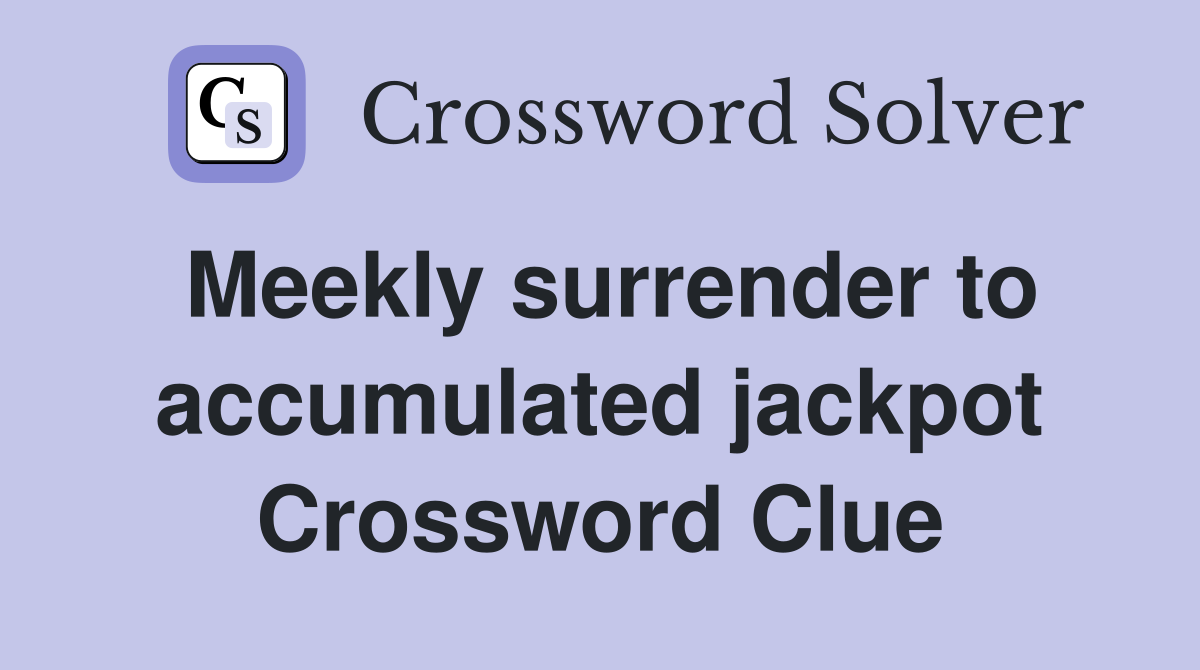 Meekly surrender to accumulated jackpot Crossword Clue