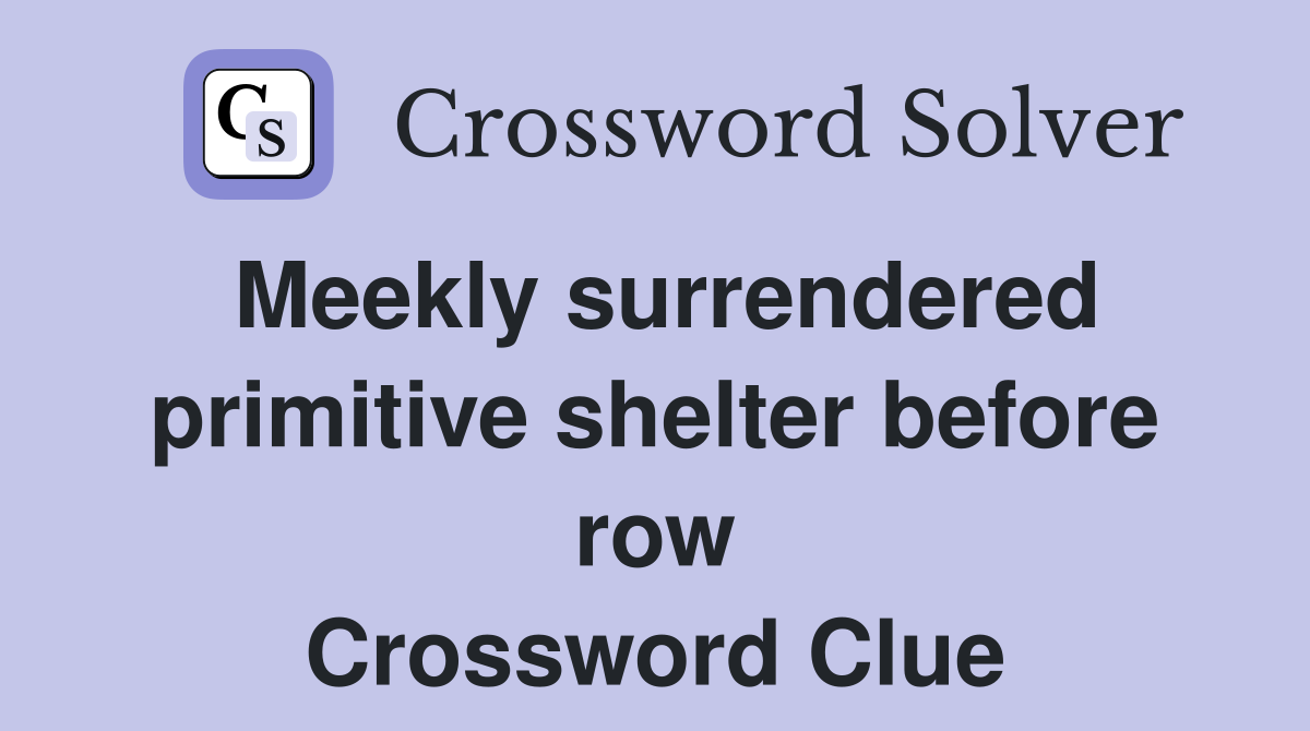 Meekly surrendered primitive shelter before row Crossword Clue