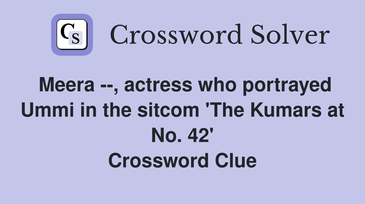 Meera --, actress who portrayed Ummi in the sitcom 'The Kumars at No. 42' Crossword Clue
