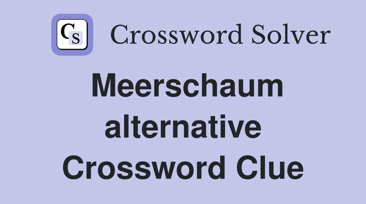 Meerschaum alternative Crossword Clue