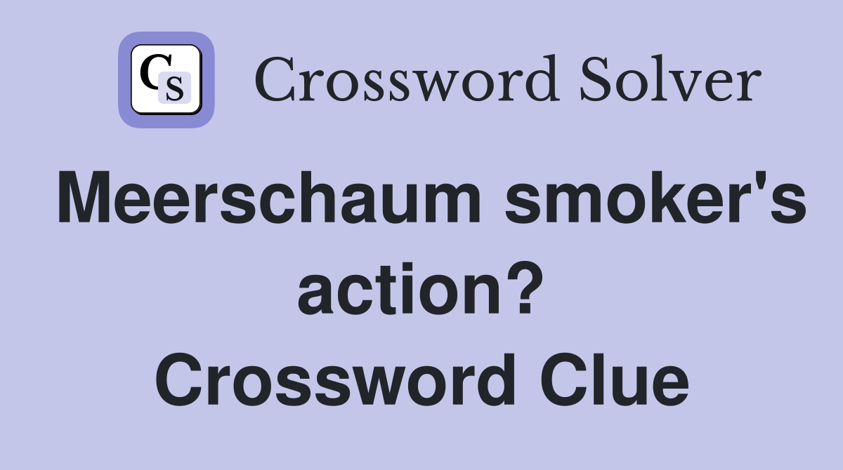 Meerschaum smoker's action? Crossword Clue