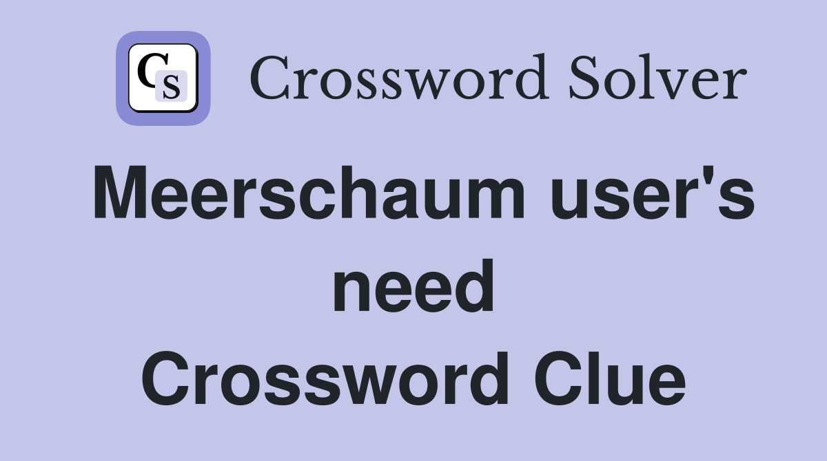 Meerschaum user's need Crossword Clue