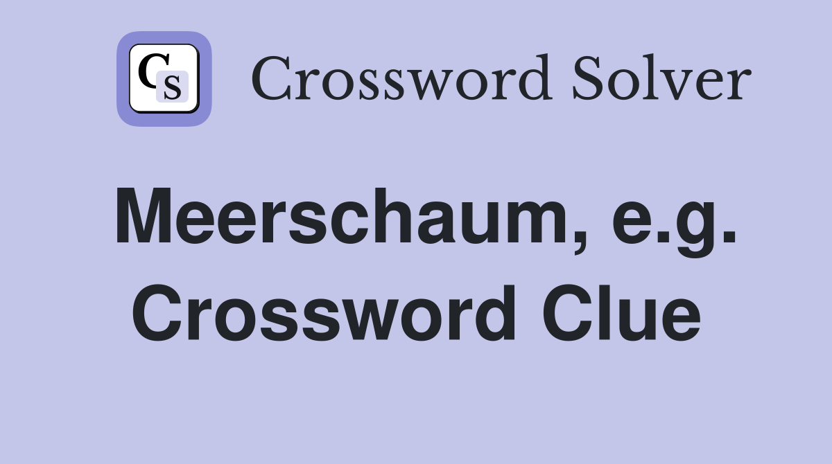 Meerschaum, e.g. Crossword Clue