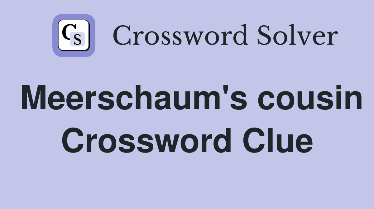 Meerschaum's cousin Crossword Clue