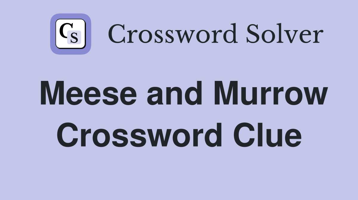Meese and Murrow Crossword Clue