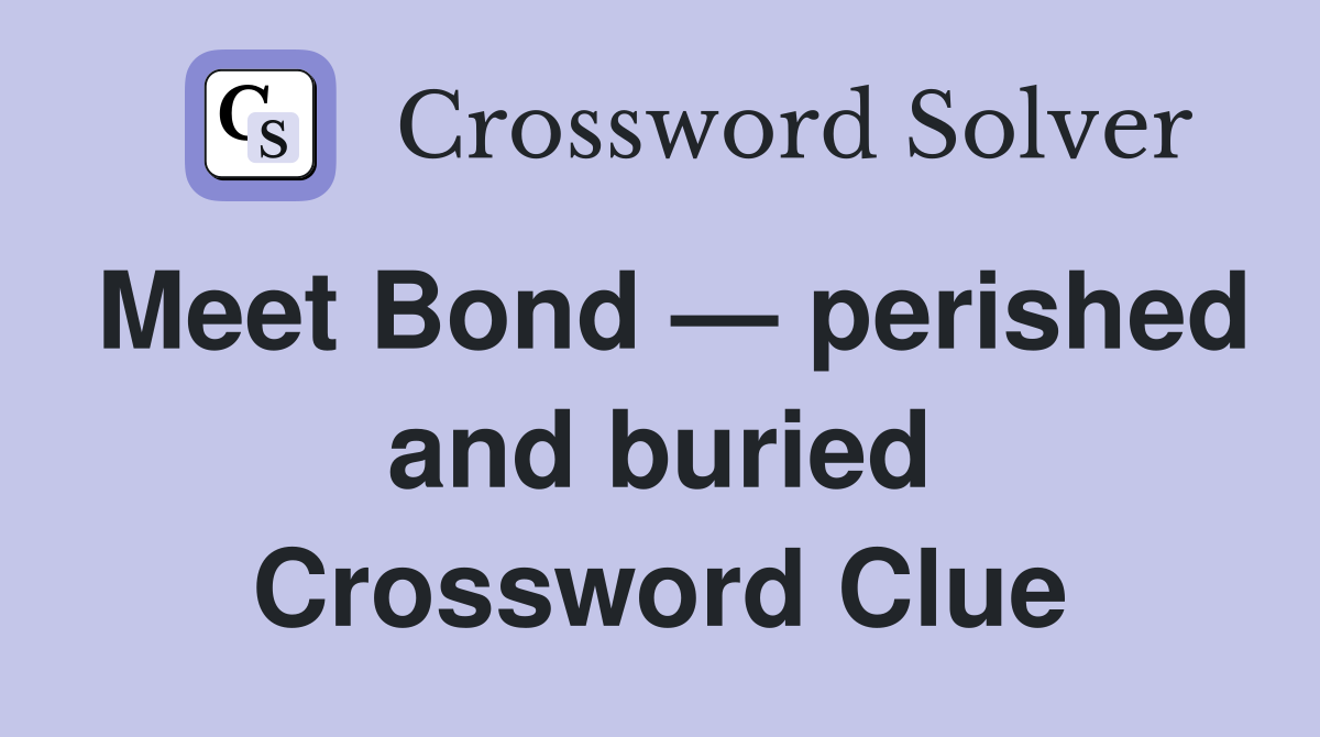 Meet Bond — perished and buried Crossword Clue