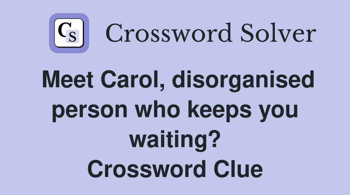 Meet Carol, disorganised person who keeps you waiting? Crossword Clue