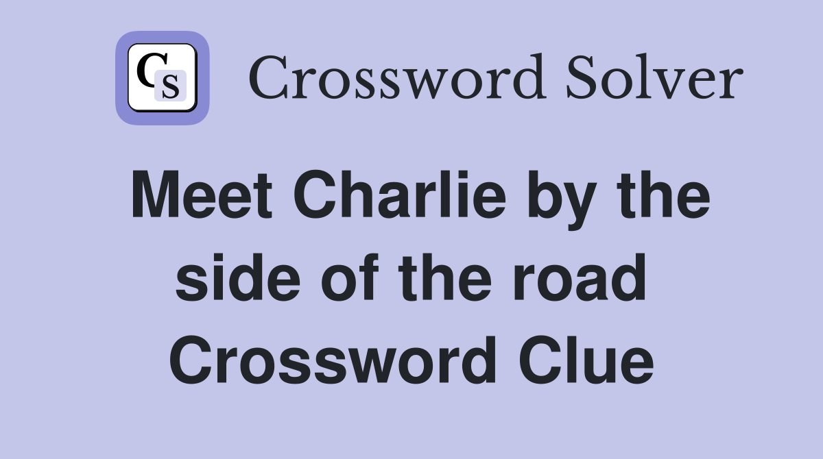 Meet Charlie by the side of the road Crossword Clue