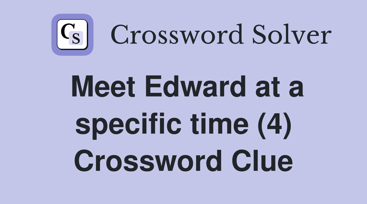 Meet Edward at a specific time (4) Crossword Clue