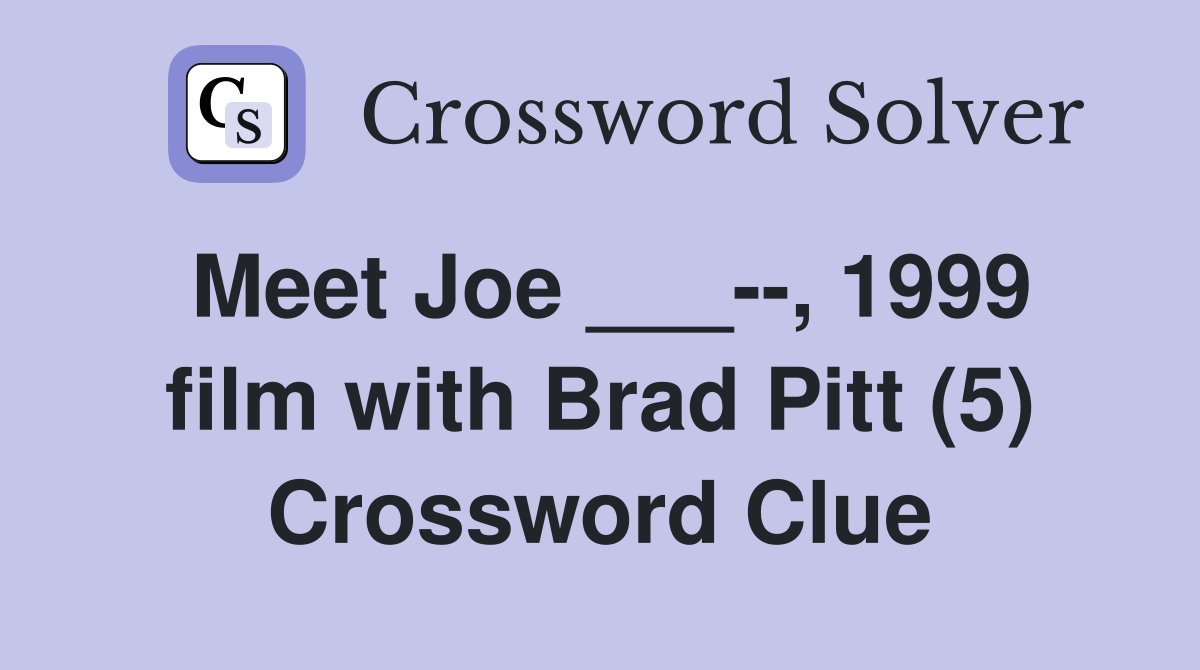 Meet Joe ___--, 1999 film with Brad Pitt (5) Crossword Clue