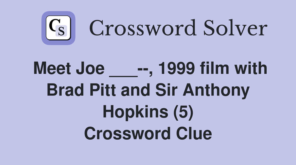 Meet Joe ___--, 1999 film with Brad Pitt and Sir Anthony Hopkins (5) Crossword Clue