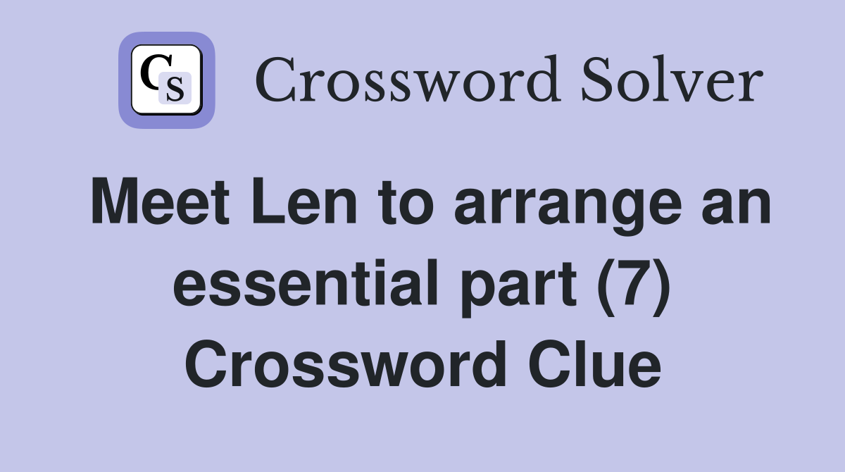 Meet Len to arrange an essential part (7) Crossword Clue