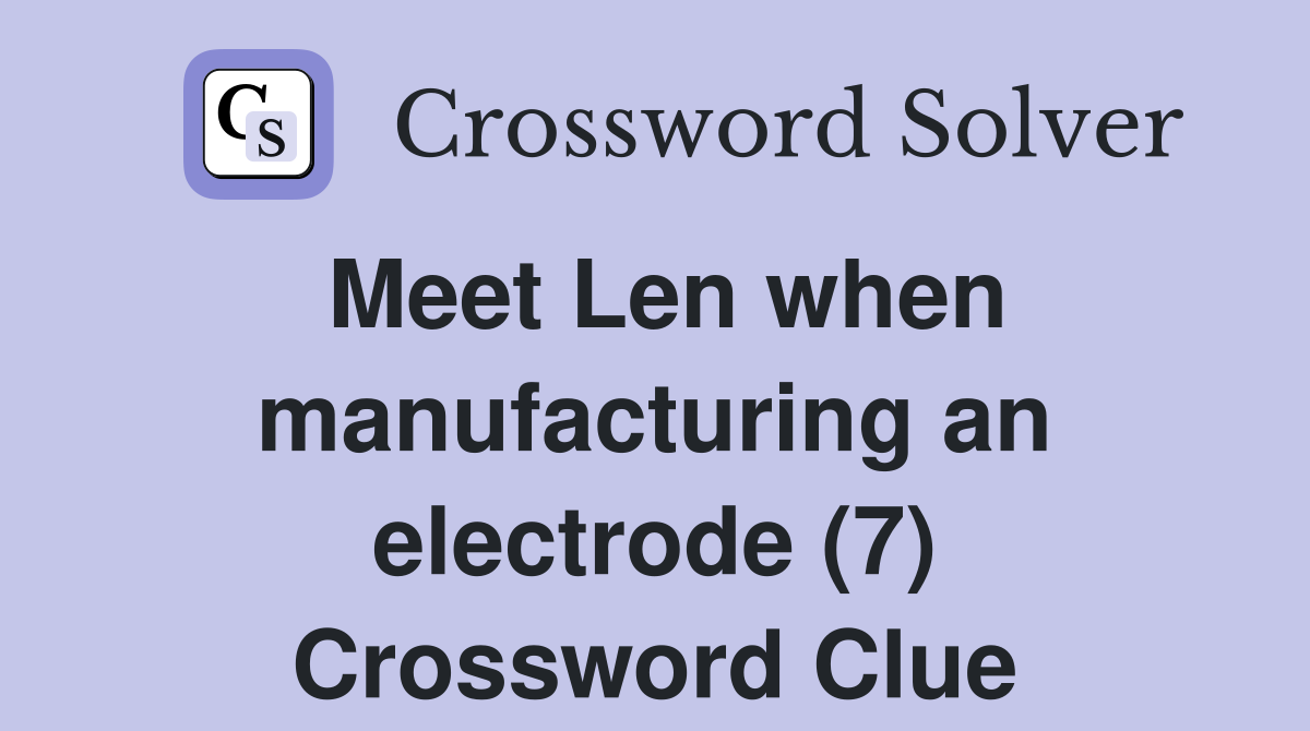 Meet Len when manufacturing an electrode (7) Crossword Clue
