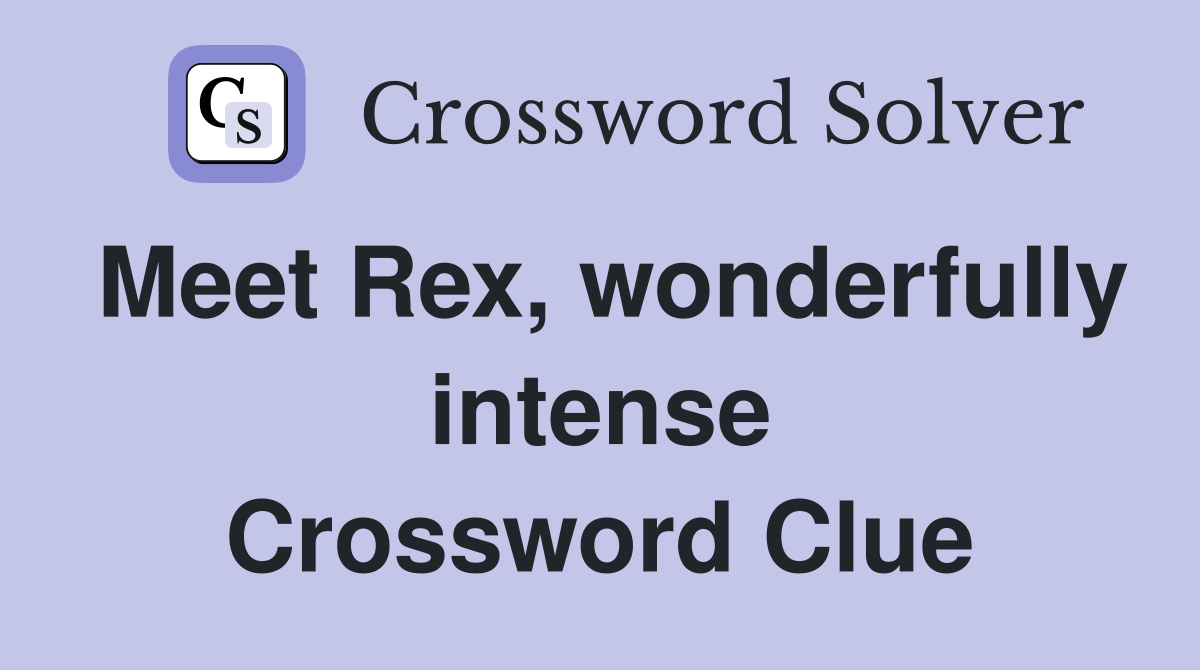 Meet Rex, wonderfully intense Crossword Clue