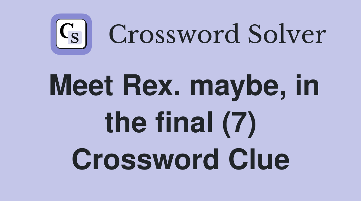 Meet Rex. maybe, in the final (7) Crossword Clue