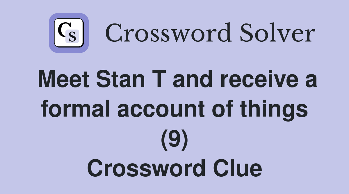 Meet Stan T and receive a formal account of things (9) Crossword Clue
