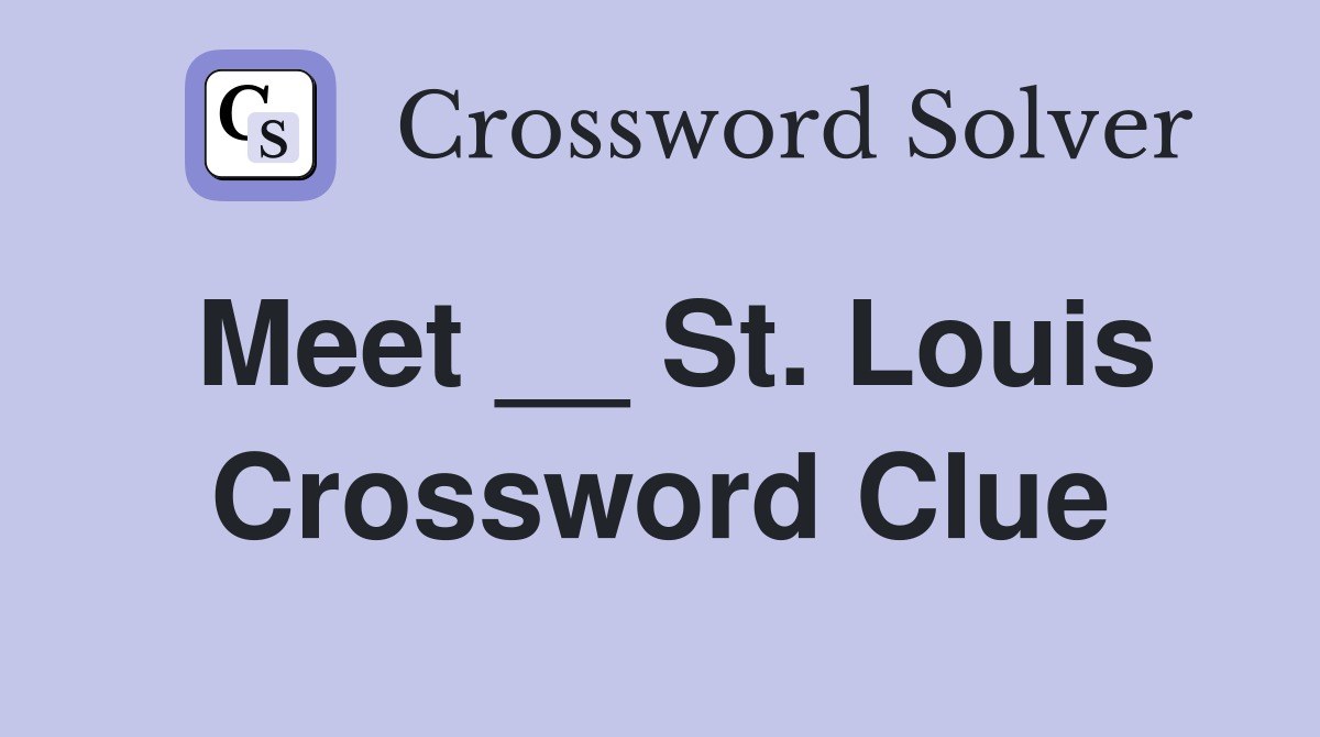 Meet __ St. Louis Crossword Clue