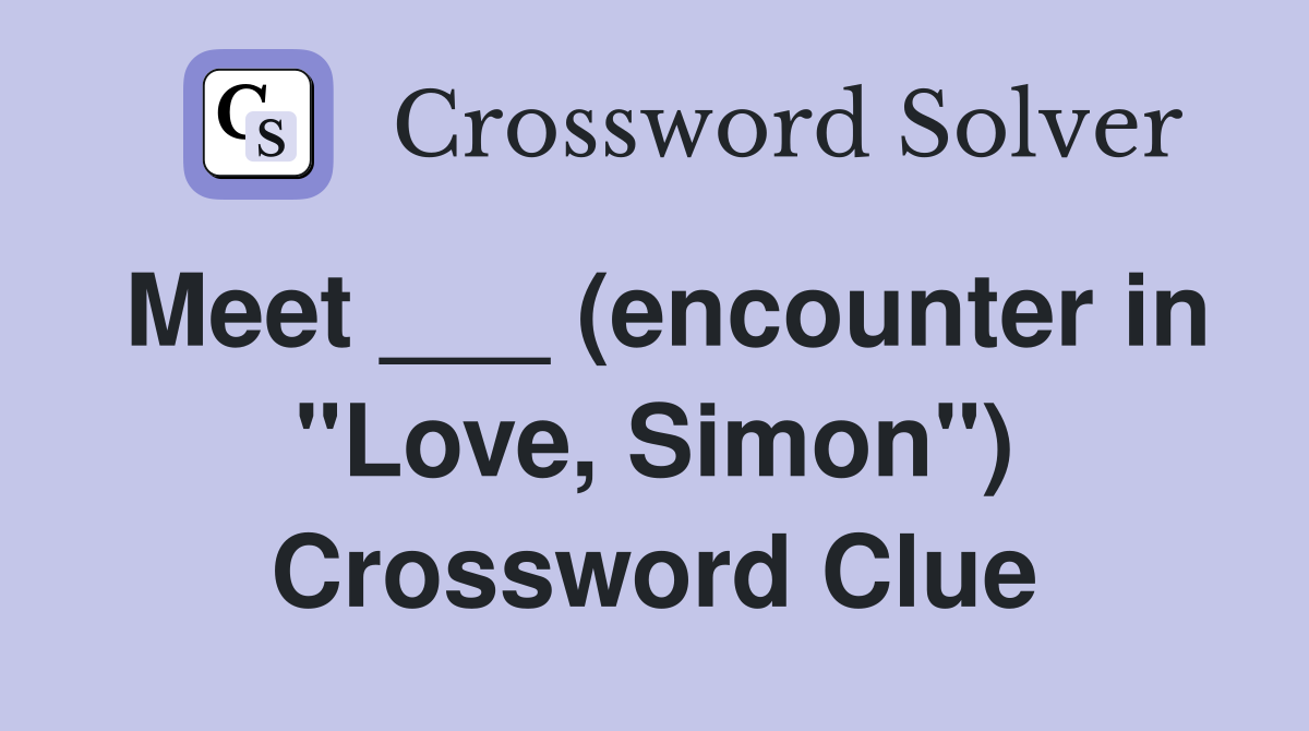 Meet ___ (encounter in "Love, Simon") Crossword Clue
