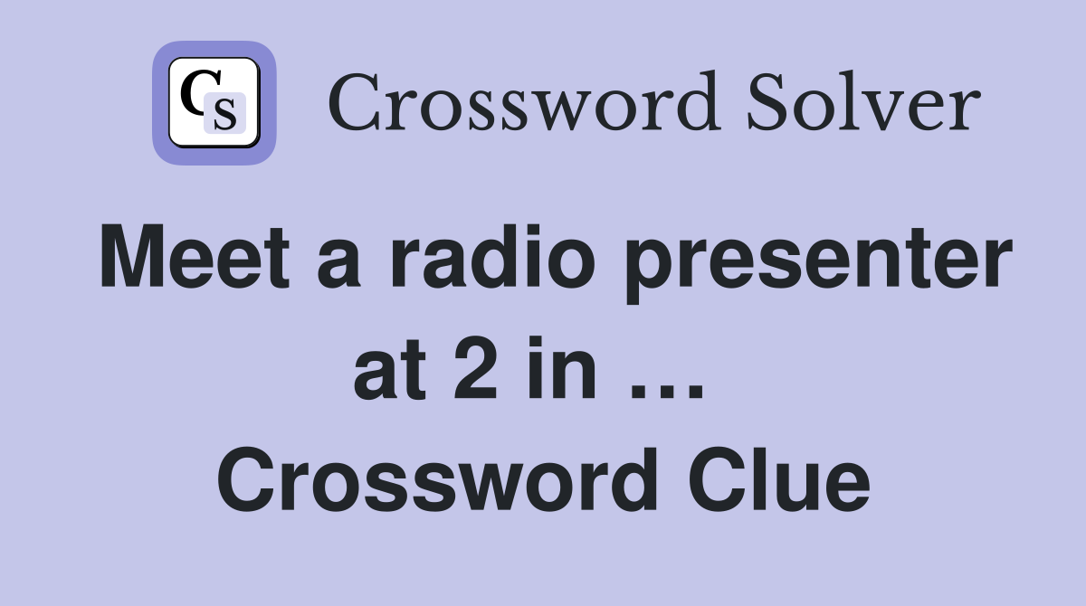 Meet a radio presenter at 2 in …  Crossword Clue