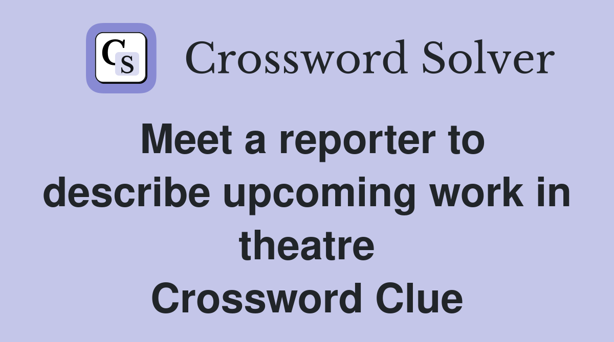 Meet a reporter to describe upcoming work in theatre Crossword Clue