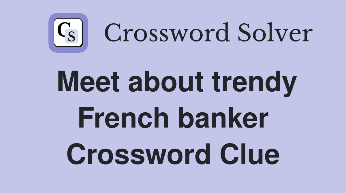 Meet about trendy French banker Crossword Clue