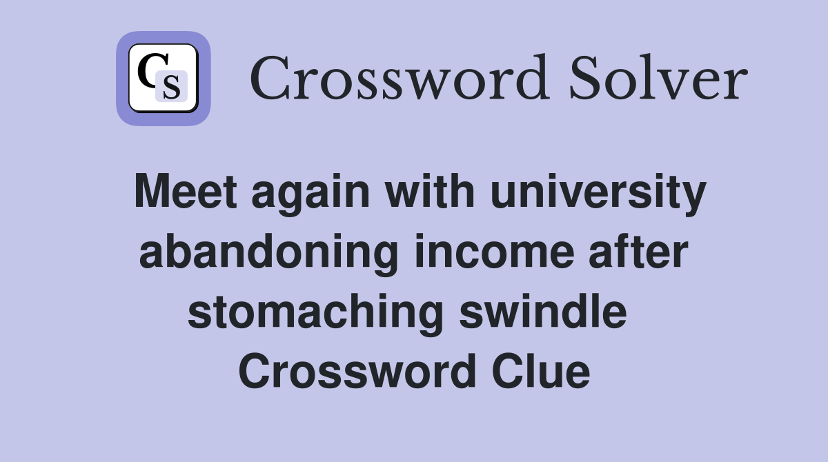 Meet again with university abandoning income after stomaching swindle  Crossword Clue