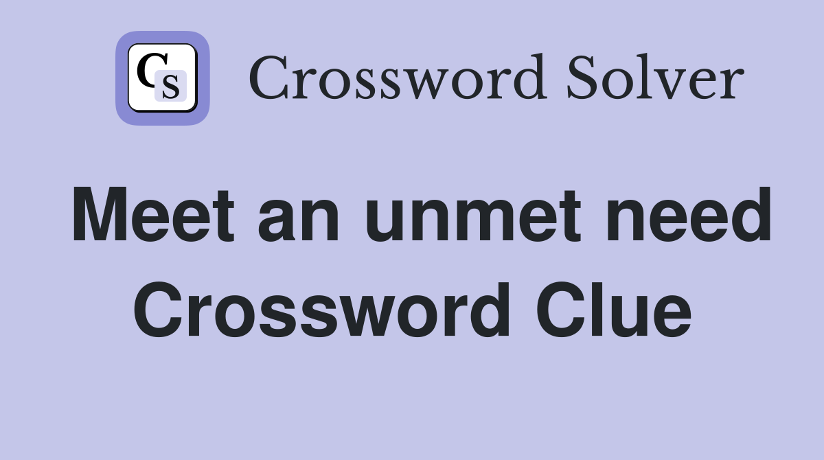 Meet an unmet need Crossword Clue
