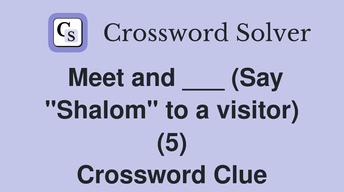 Meet and ___ (Say "Shalom" to a visitor) (5) Crossword Clue