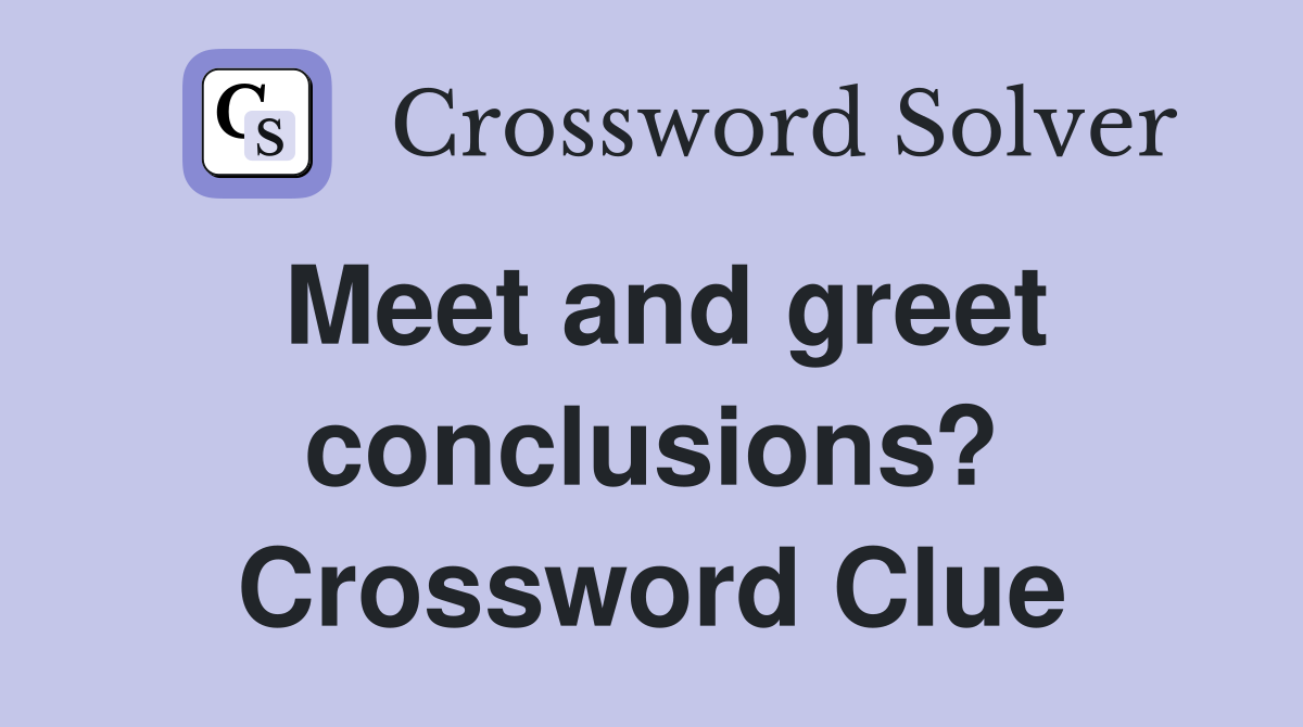 Meet and greet conclusions? Crossword Clue