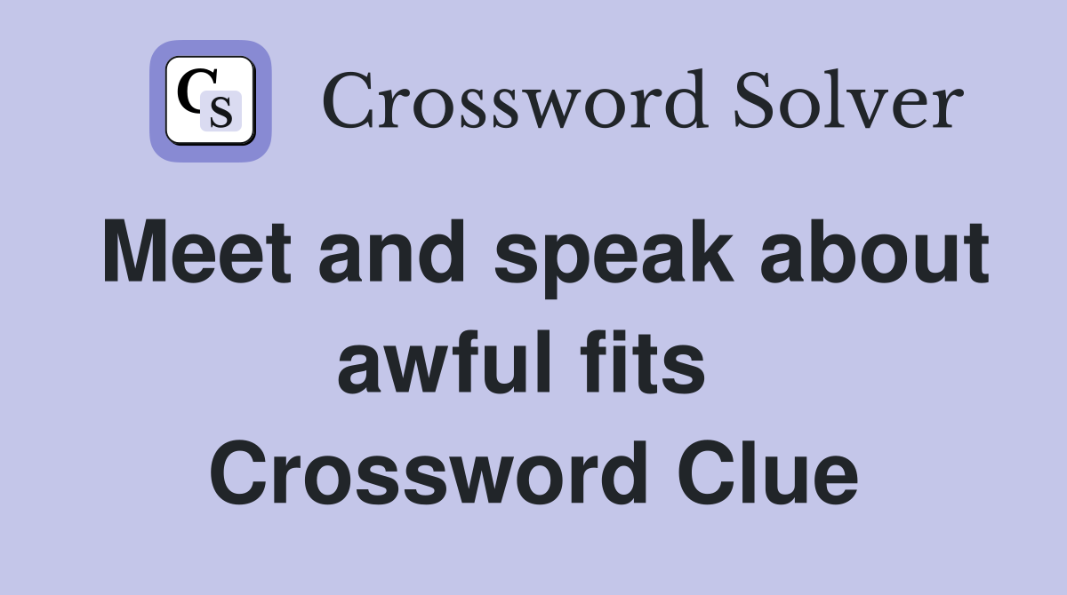 Meet and speak about awful fits  Crossword Clue