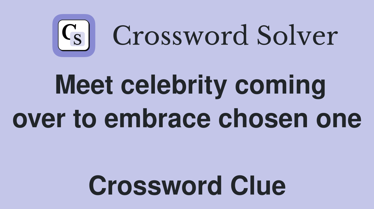 Meet celebrity coming over to embrace chosen one  Crossword Clue