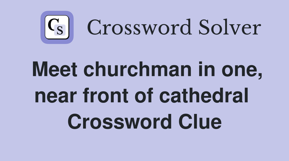 Meet churchman in one, near front of cathedral  Crossword Clue