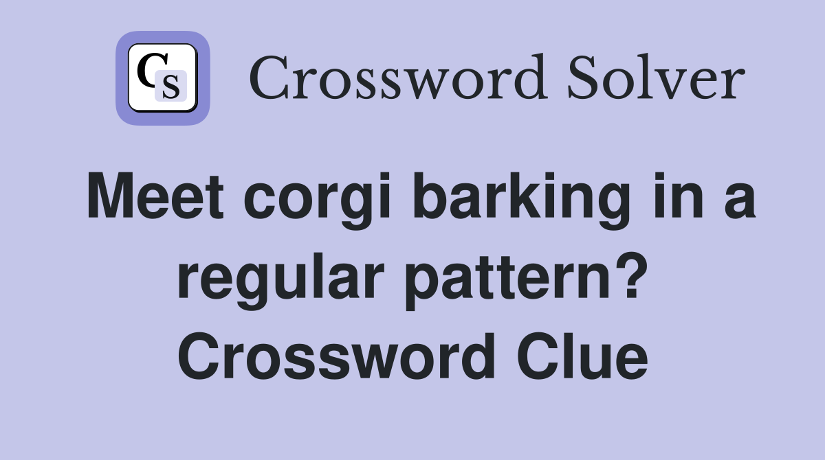 Meet corgi barking in a regular pattern? Crossword Clue