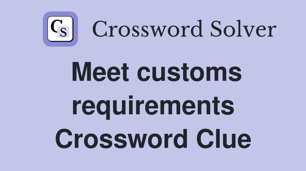 Meet customs requirements Crossword Clue