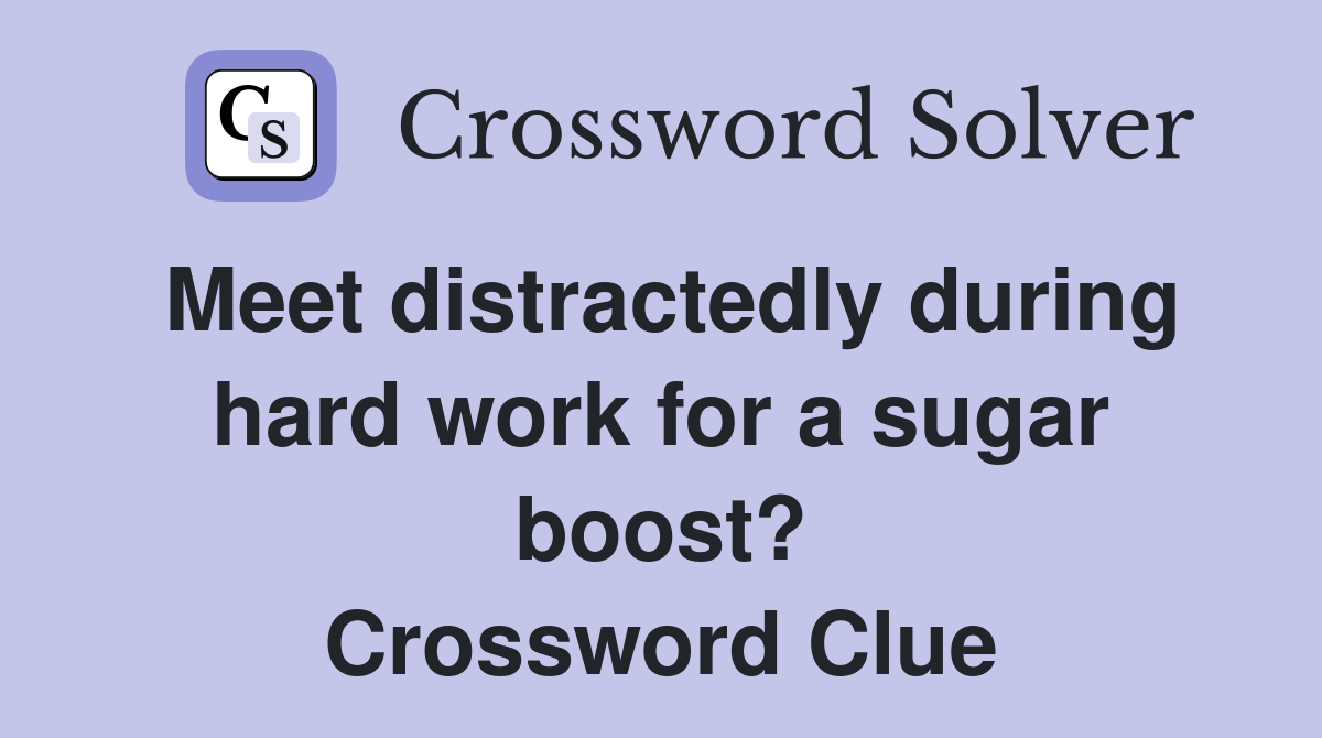 Meet distractedly during hard work for a sugar boost? Crossword Clue