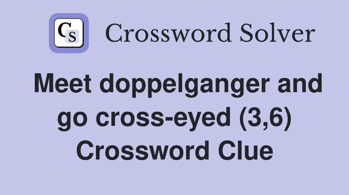 Meet doppelganger and go cross-eyed (3,6) Crossword Clue