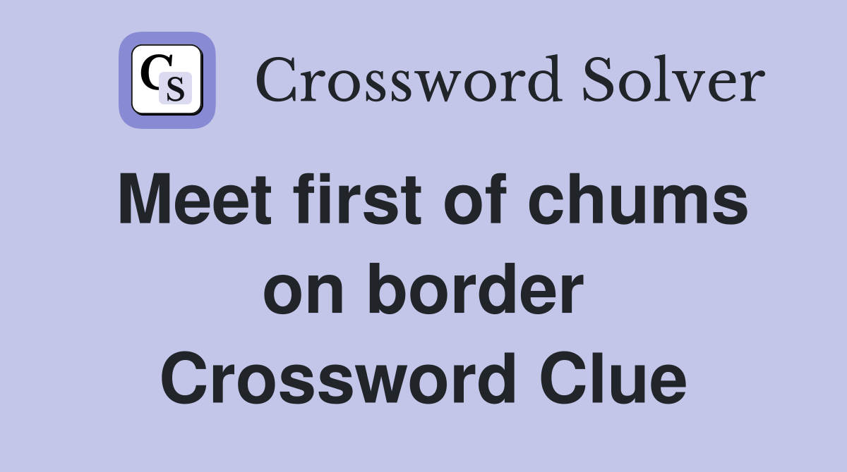 Meet first of chums on border Crossword Clue